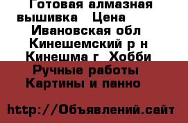 Готовая алмазная вышивка › Цена ­ 700 - Ивановская обл., Кинешемский р-н, Кинешма г. Хобби. Ручные работы » Картины и панно   